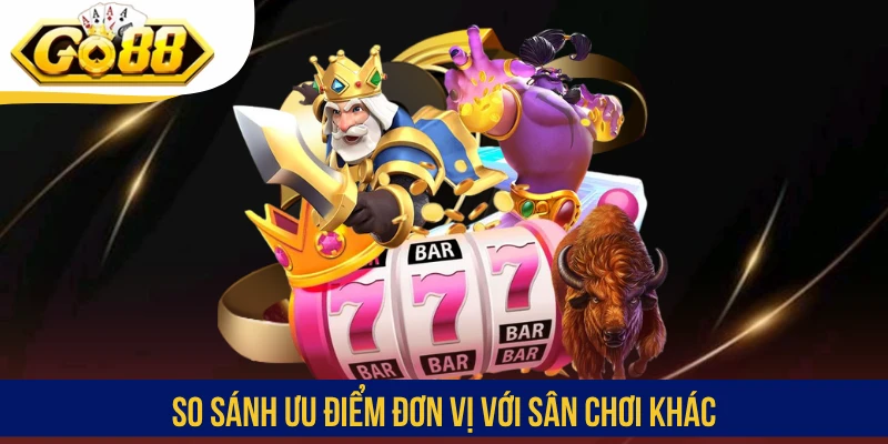 So sánh ưu điểm đơn vị với sân chơi khác