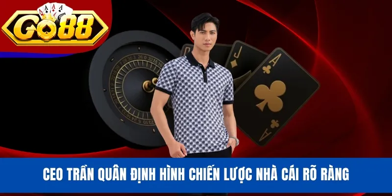 CEO Trần Quân định hình chiến lược nhà cái rõ ràng