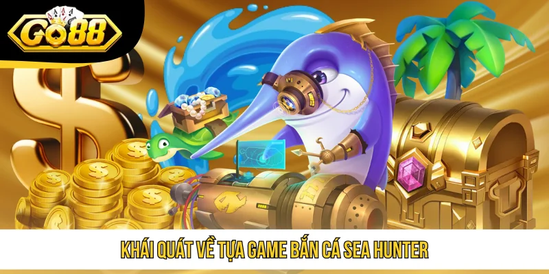 Khái quát về tựa game Bắn Cá Sea Hunter